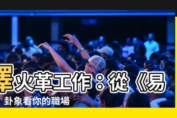 【澤火革工作】澤火革工作：從《易經》卦象看你的職場運程