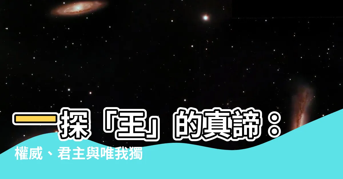 【王的意思】一探「王」的真諦：權威、君主與唯我獨尊