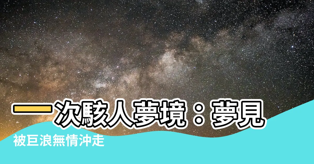 【夢見被水沖走】一次駭人夢境：夢見被巨浪無情沖走