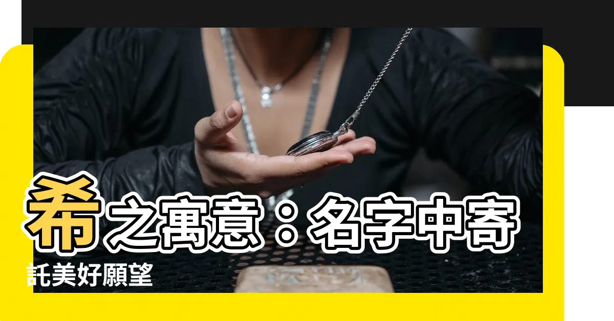 【希 名字 意思】希之寓意：名字中寄託美好願望