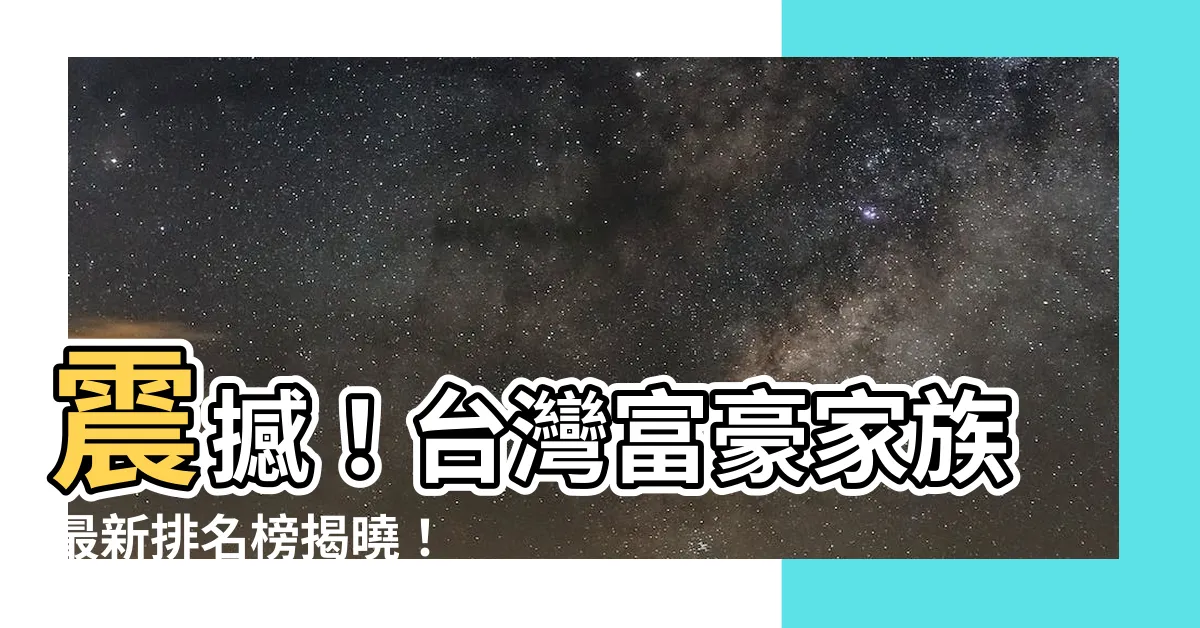 【台灣富豪家族】震撼！台灣富豪家族最新排名榜揭曉！