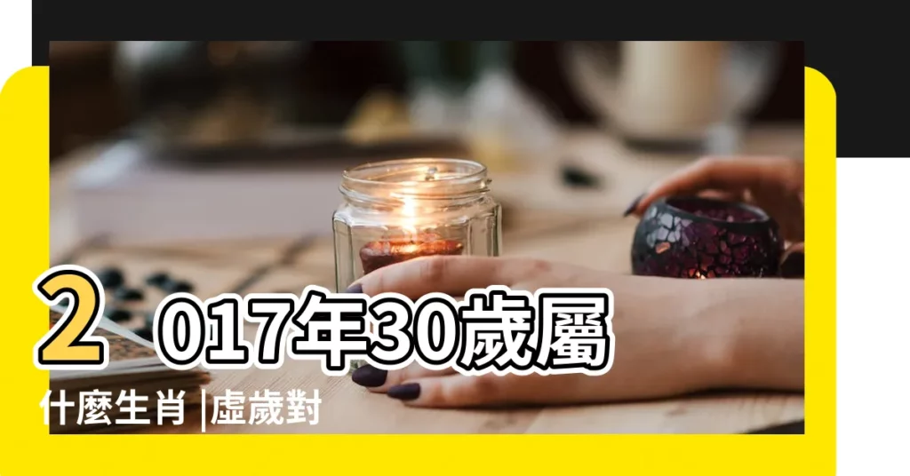 2017年30歲屬什麼生肖 |虛歲對照生肖及西元民國年 |年齡與生肖 |【30虛歲屬什麼生肖2017】