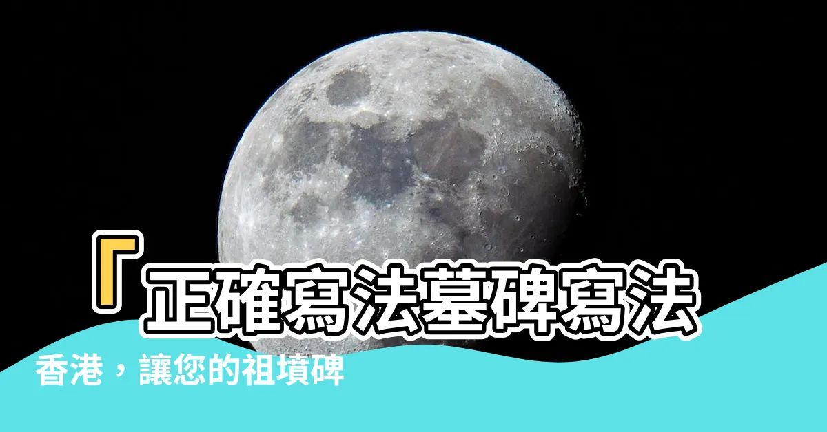 【正確寫法墓碑寫法香港】「正確寫法墓碑寫法香港，讓您的祖墳碑文格式無懈可擊！」