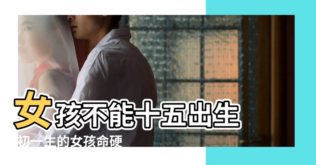 女孩不能十五出生 |初一生的女孩命硬克人 |這些日子出生的人命不好 |【初一生的孩子】