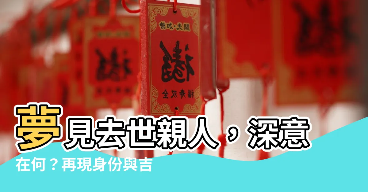 【夢見去世親人】夢見去世親人，深意在何？再現身份與吉兆之謎！
