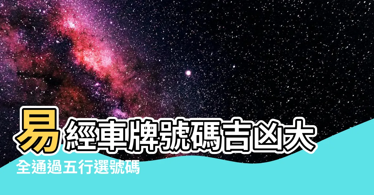 【五行車牌號碼易經數字】易經車牌號碼吉凶大全通過五行選號碼 |如何根據易經數字五行選車牌號 |如何根據易經數字五行選車牌號 |