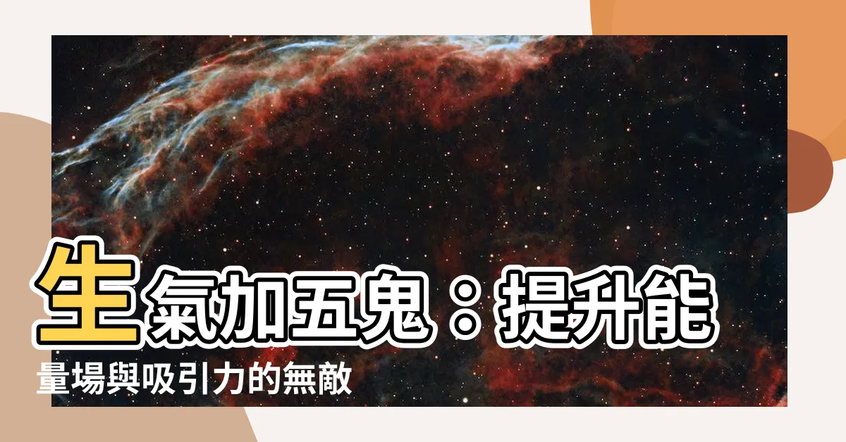 【生氣加五鬼】生氣加五鬼：提升能量場與吸引力的無敵組合