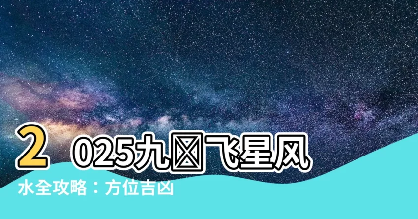 【2025九宮飛星】2025九宮飛星風水全攻略：方位吉凶、佈局詳解