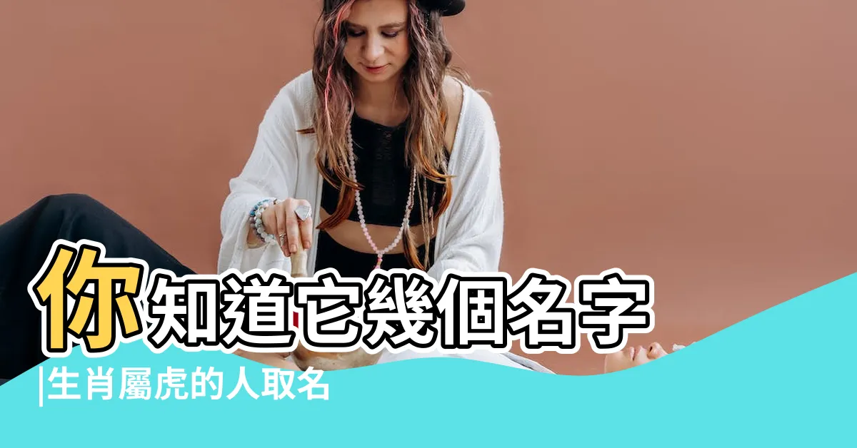 【老虎名字】你知道它幾個名字 |生肖屬虎的人取名吉祥字 |2022虎寶寶取名禁忌 |