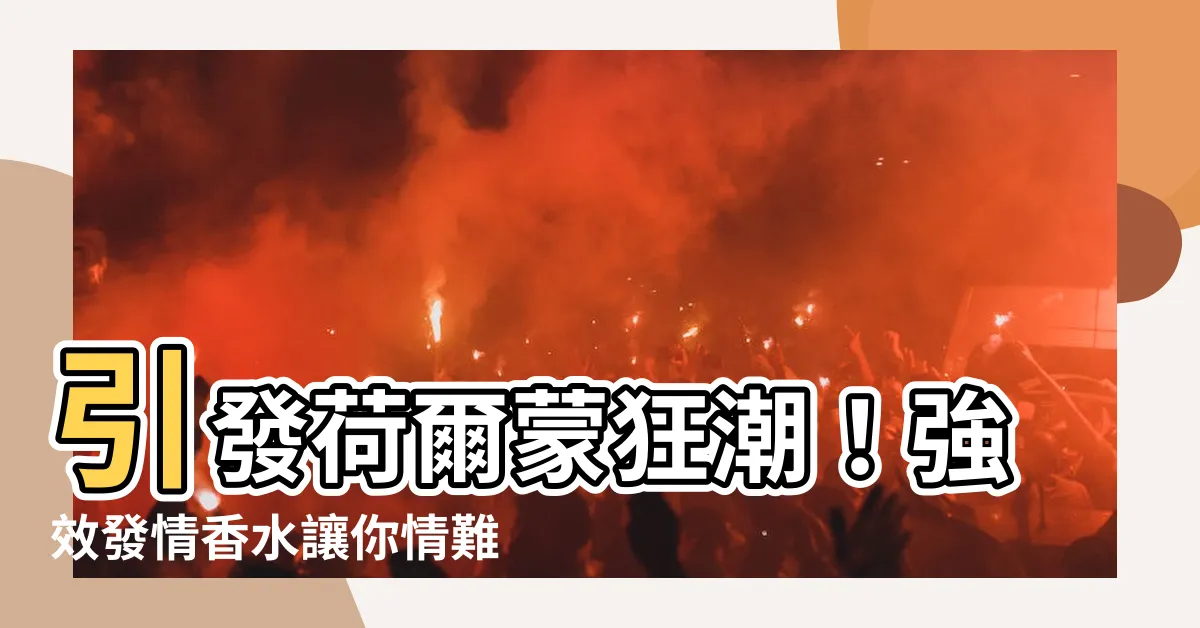 【發情香水】引發荷爾蒙狂潮！強效發情香水讓你情難自禁