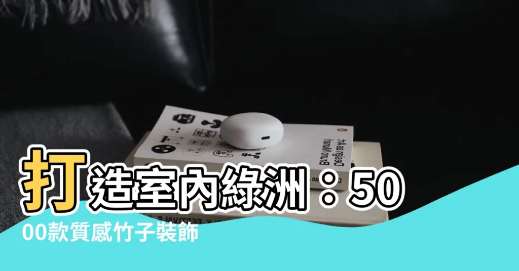 【竹子裝飾】打造室內綠洲：5000款質感竹子裝飾，點亮生活空間