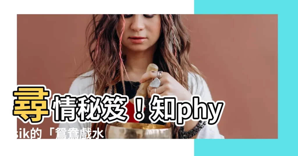 【鴛鴦戲水意思】尋情秘笈！知physik的「鴛鴦戲水」意思？絕密大揭秘！