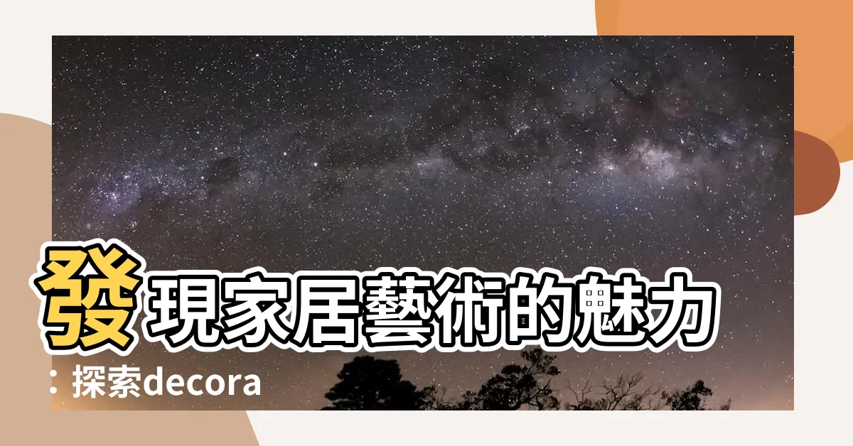 【decoration意思】發現家居藝術的魅力：探索decoration意思、翻譯與創意