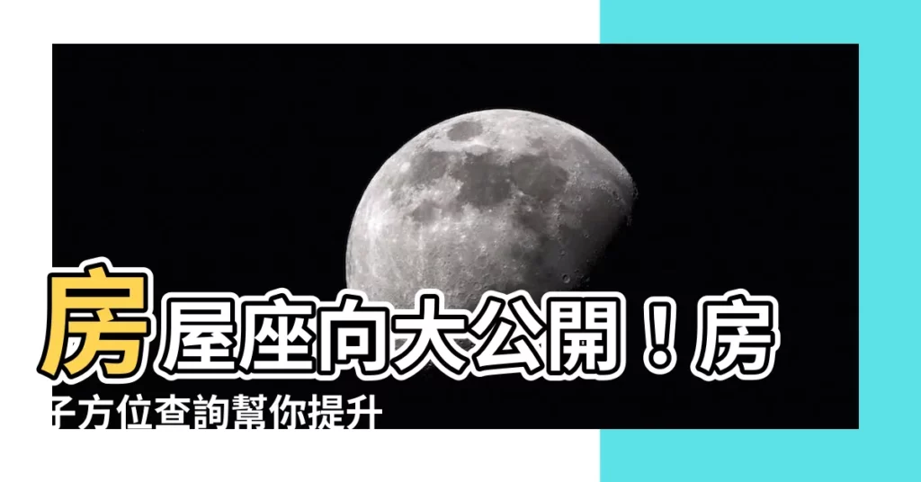 【房子方位查詢】房屋座向大公開！房子方位查詢幫你提升運勢、招財進寶！