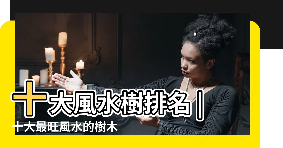 【風水樹有哪些】十大風水樹排名 |十大最旺風水的樹木有哪些屋前種什麼樹最好家裏種什麼 |種風水樹的作用是什麼 |