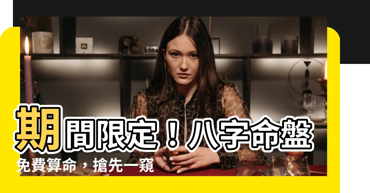 【八字命盤免費】期間限定！八字命盤免費算命，搶先一窺你的命運奧秘