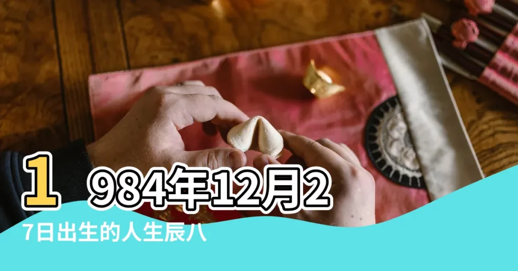 1984年12月27日出生的人生辰八字測算 |1984年12月27日出生的人的性格命運 |1984年12月27日出生時間看命運 |【1984年12月27日生日命運】