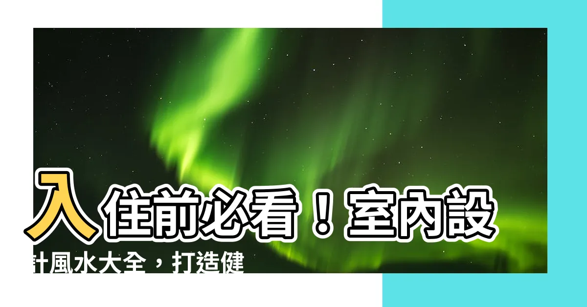 【室內設計風水】入住前必看！室內設計風水大全，打造健康舒適的家園