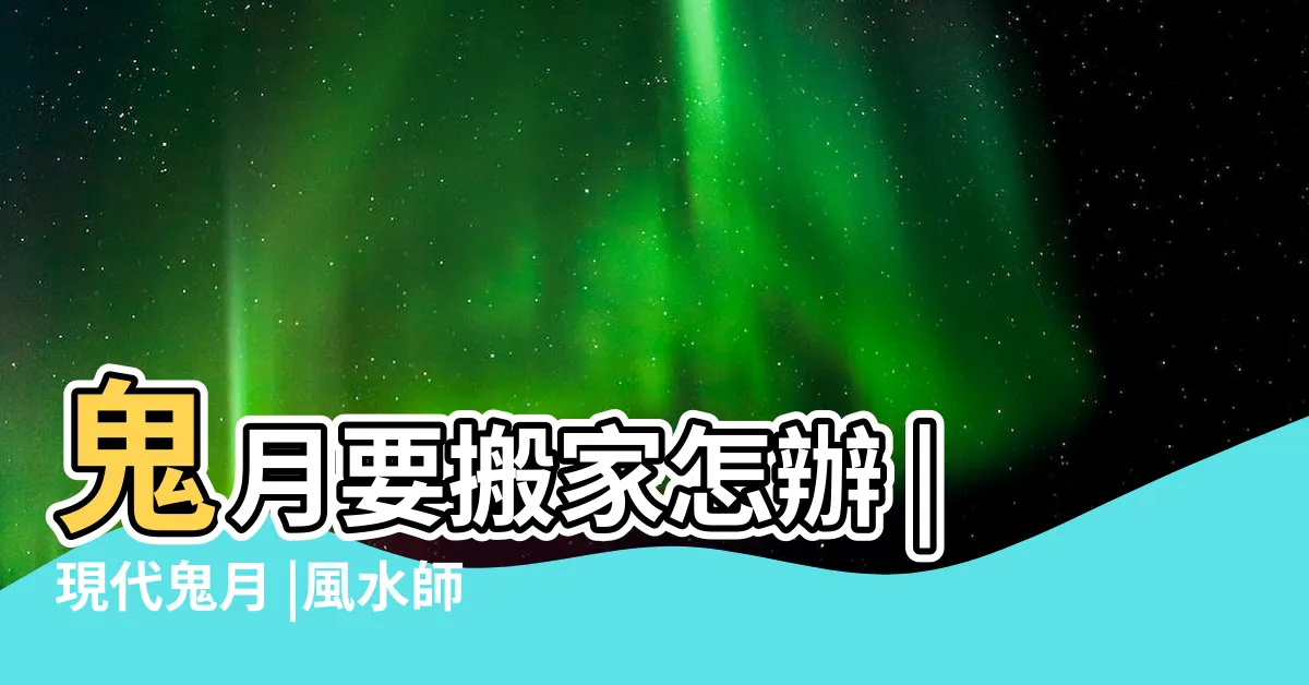 【農曆七月搬家租屋】鬼月要搬家怎辦 |現代鬼月 |風水師授2招秒化解 |