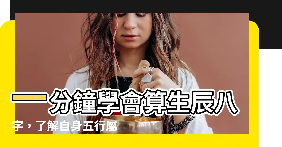 【如何看自己八字】一分鐘學會算生辰八字，瞭解自身五行屬性！