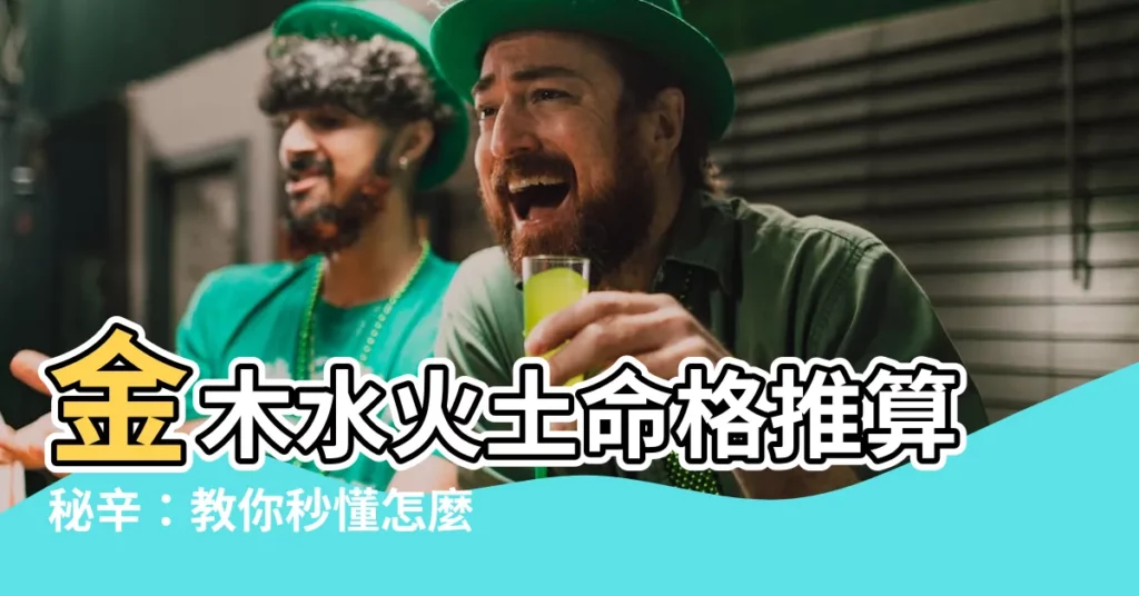【金木水火土怎麼算】金木水火土命格推算秘辛:教你秒懂怎麼算自己命盤元素