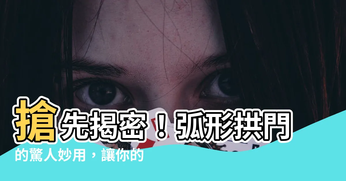 【弧形拱門】搶先揭密！弧形拱門的驚人妙用，讓你的家超有質感又開運