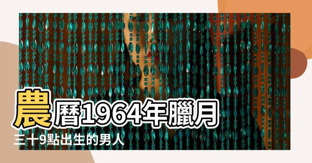 農曆1964年臘月三十9點出生的男人八字算命分析 |1964年農曆國曆對照表 |1964 |【1964年陰曆臘月三十】