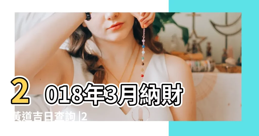 2018年3月納財黃道吉日查詢 |2018年3月初哪天適合裝大門 |2018安裝大門3月吉日2019年5月安裝大門吉日 |【2018年3月安裝大門吉日】