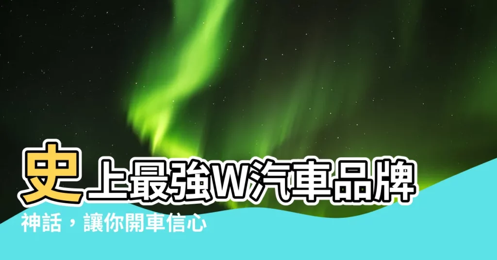 【w汽車品牌】史上最強W汽車品牌神話，讓你開車信心噴發！
