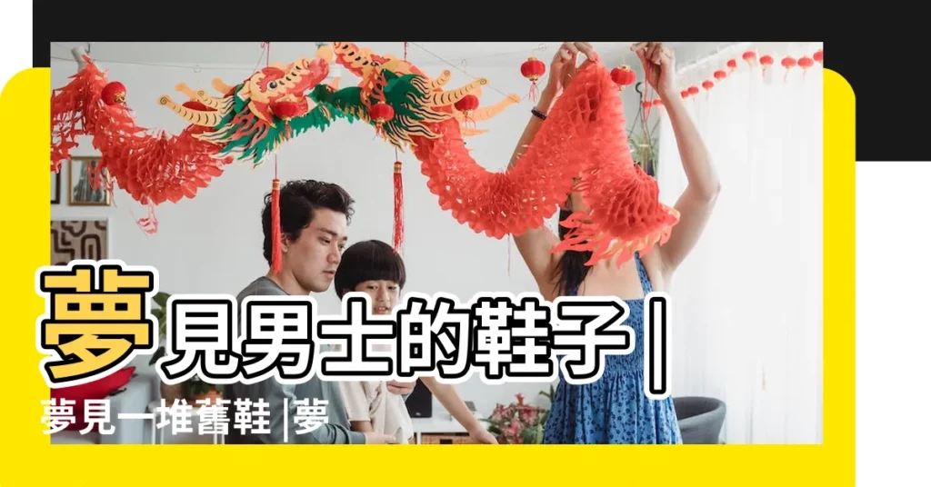 夢見男士的鞋子 |夢見一堆舊鞋 |夢見別人的舊鞋 |【夢見好多男士舊鞋】