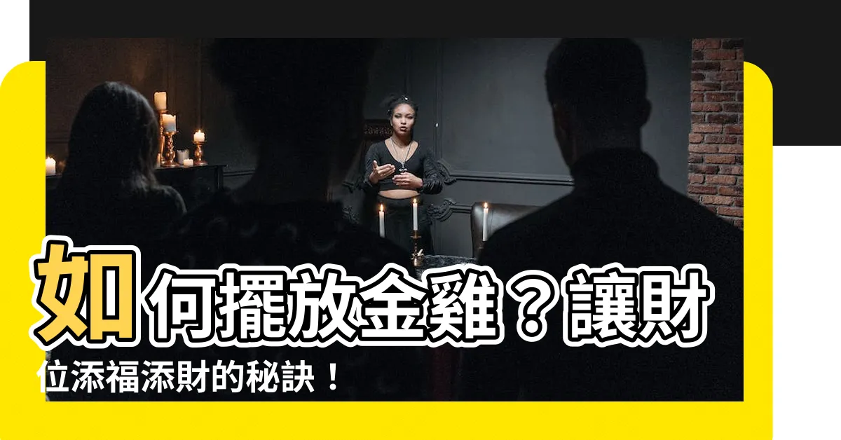 【金雞怎麼擺】如何擺放金雞？讓財位添福添財的秘訣！