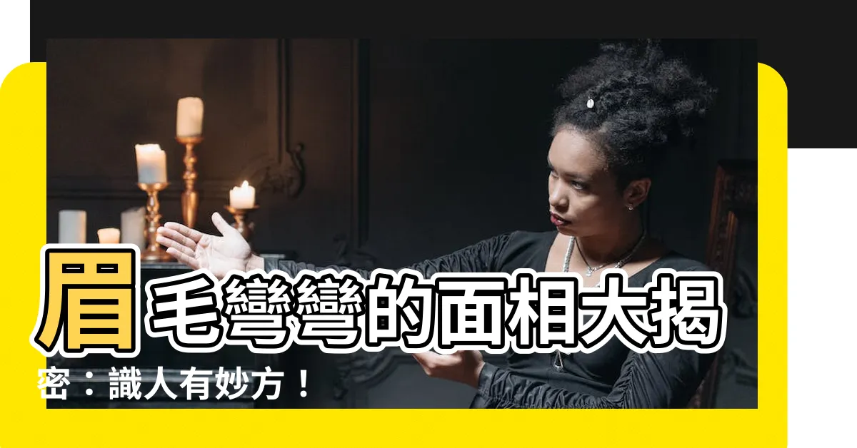 【眉毛彎彎 面相】眉毛彎彎的面相大揭密：識人有妙方！
