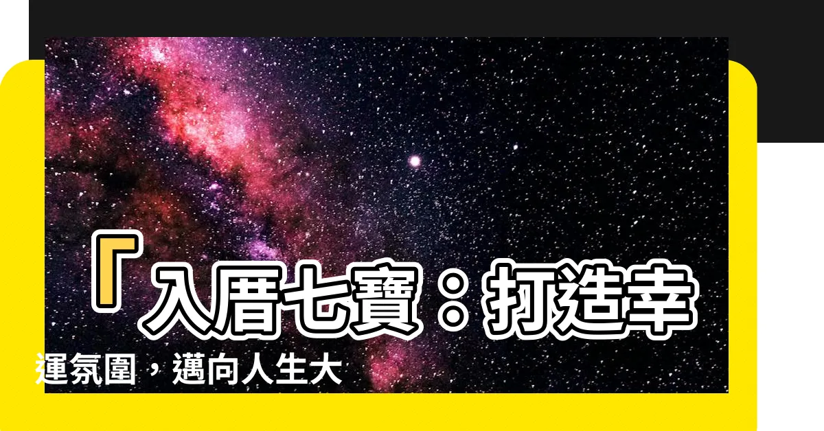 【入厝七寶】「入厝七寶：打造幸運氛圍，邁向人生大事！」