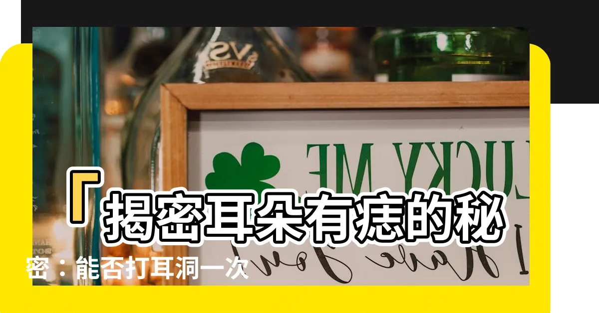 【耳朵有痣可以打耳洞嗎】「揭密耳朵有痣的秘密：能否打耳洞一次解答！」