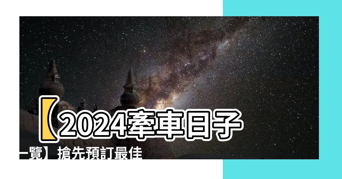 【牽車 日子】【2024牽車日子一覽】搶先預訂最佳時機！