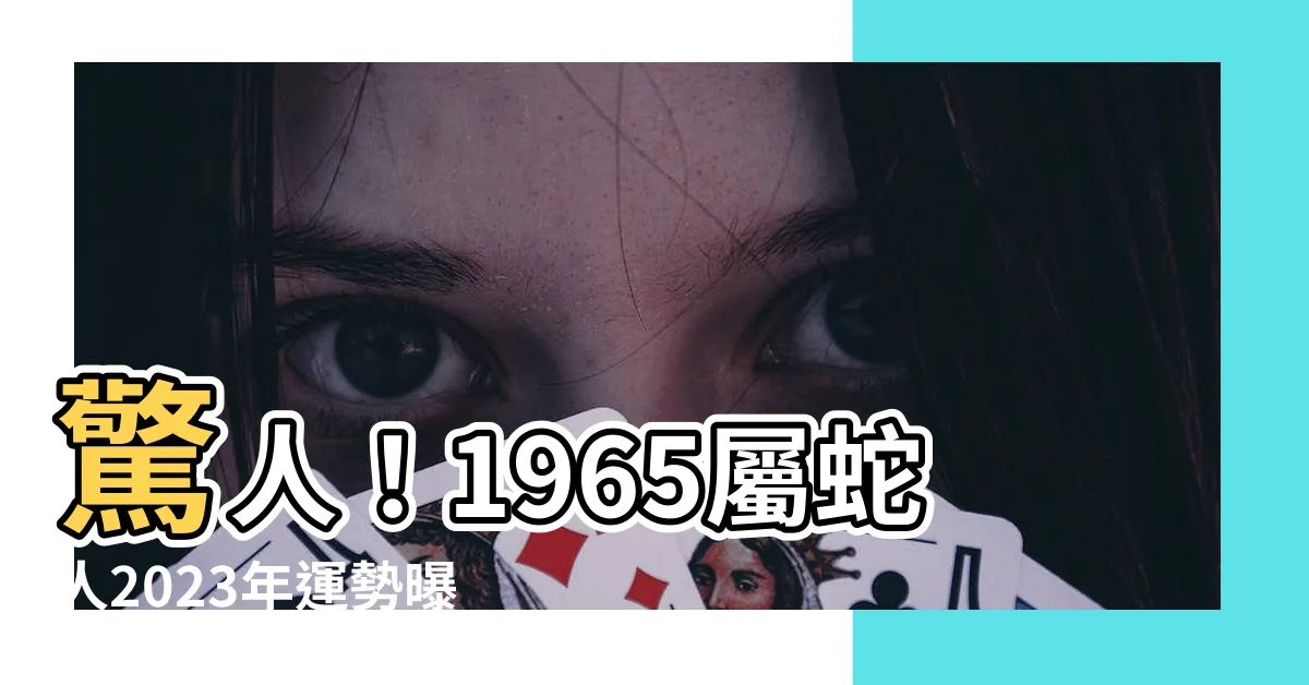 【1965生肖】驚人！1965屬蛇人2023年運勢曝光！六十另五年的蛇宿命