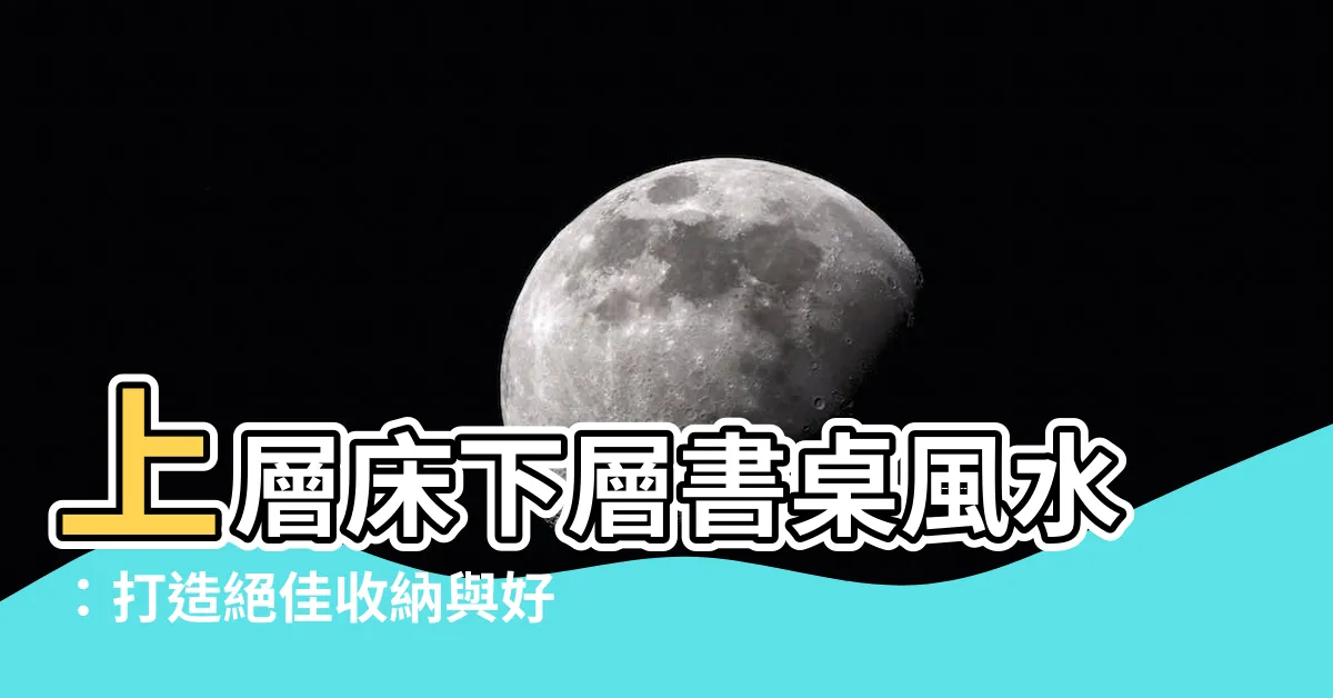 【上層牀下層書桌風水】上層牀下層書桌風水：打造絕佳收納與好運共存的家居秘訣！