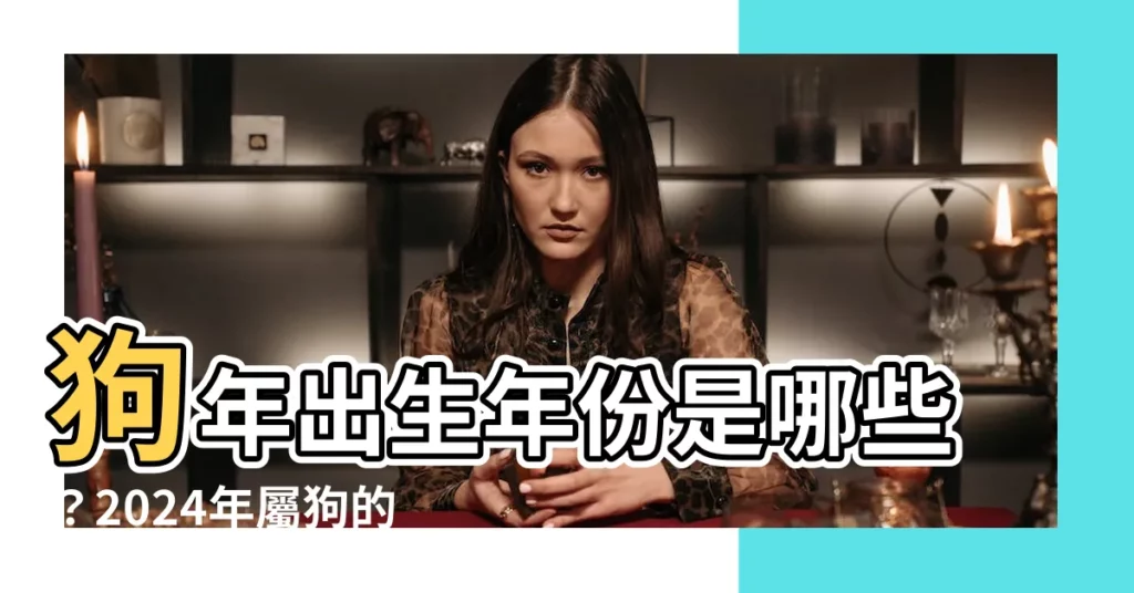 【狗年出生年份】狗年出生年份是哪些？2024年屬狗的人今年幾歲？