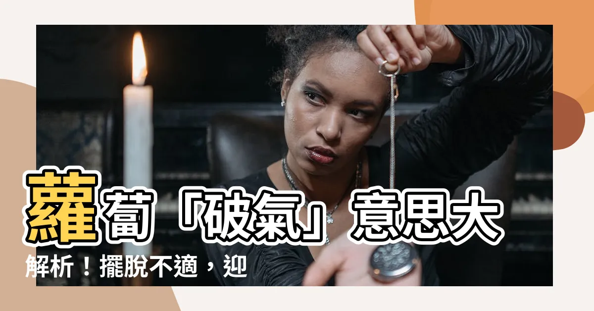 【破氣意思】蘿蔔「破氣」意思大解析！擺脱不適，迎接健康生活！