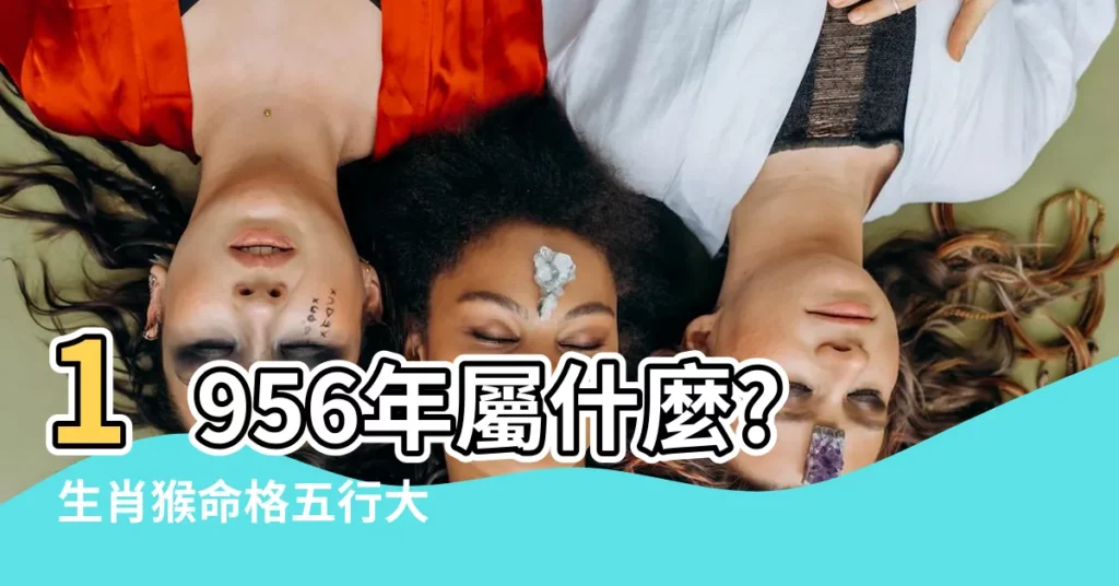 【1956年屬什麼】1956年屬什麼? 生肖猴命格五行大公開!