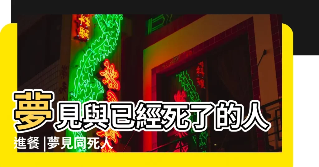 夢見與已經死了的人進餐 |夢見同死人一起吃飯 |夢見與亡者親人共餐 |【夢見自己和死人共餐】