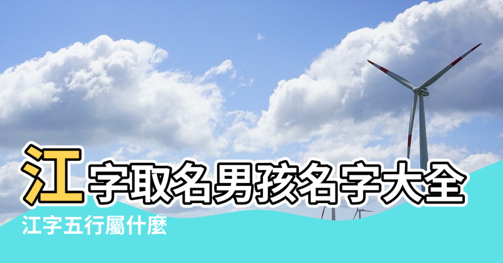 【江字是五行屬什麼名字好聽的名字大全】江字取名男孩名字大全 |江字五行屬什麼 |五行屬木的江姓男孩名字大全 |