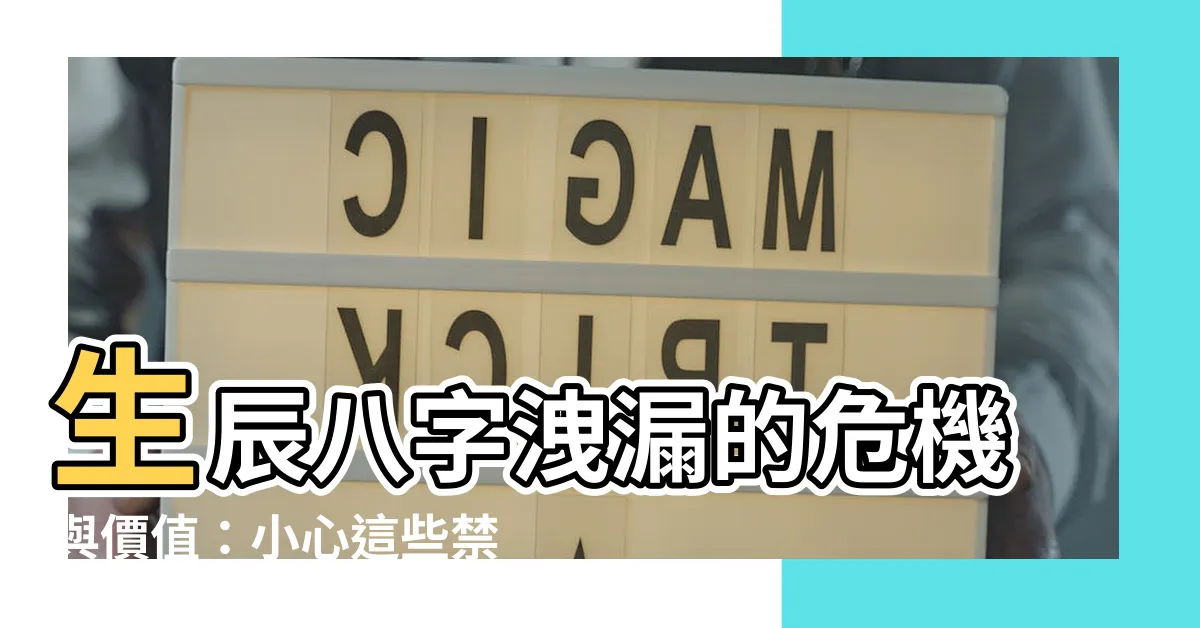 【生辰八字洩漏】生辰八字洩漏的危機與價值：小心這些禁忌事項會引起的嚴重後果！