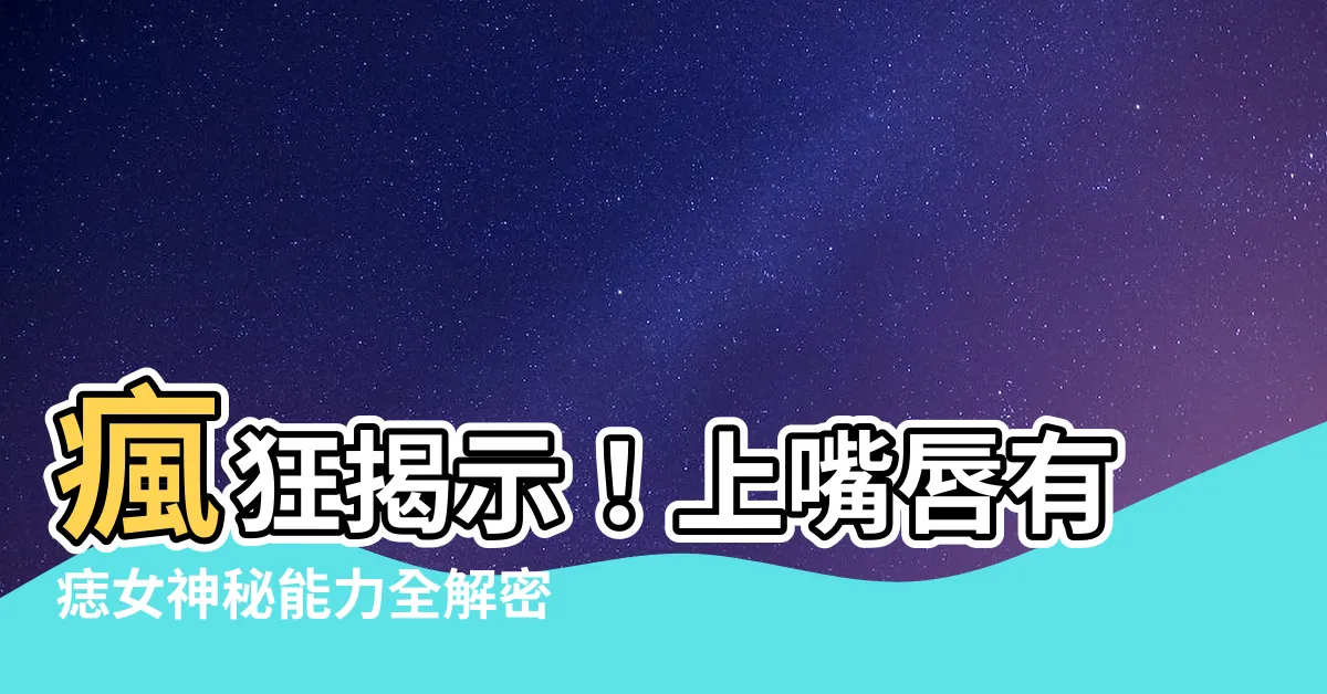 【上嘴唇有痣女】瘋狂揭示！上嘴唇有痣女神秘能力全解密，逆天引爆桃花運！