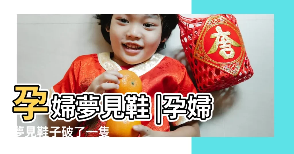 孕婦夢見鞋 |孕婦夢見鞋子破了一隻 |孕婦夢見鞋底破了個洞 |【孕婦夢見鞋破了】