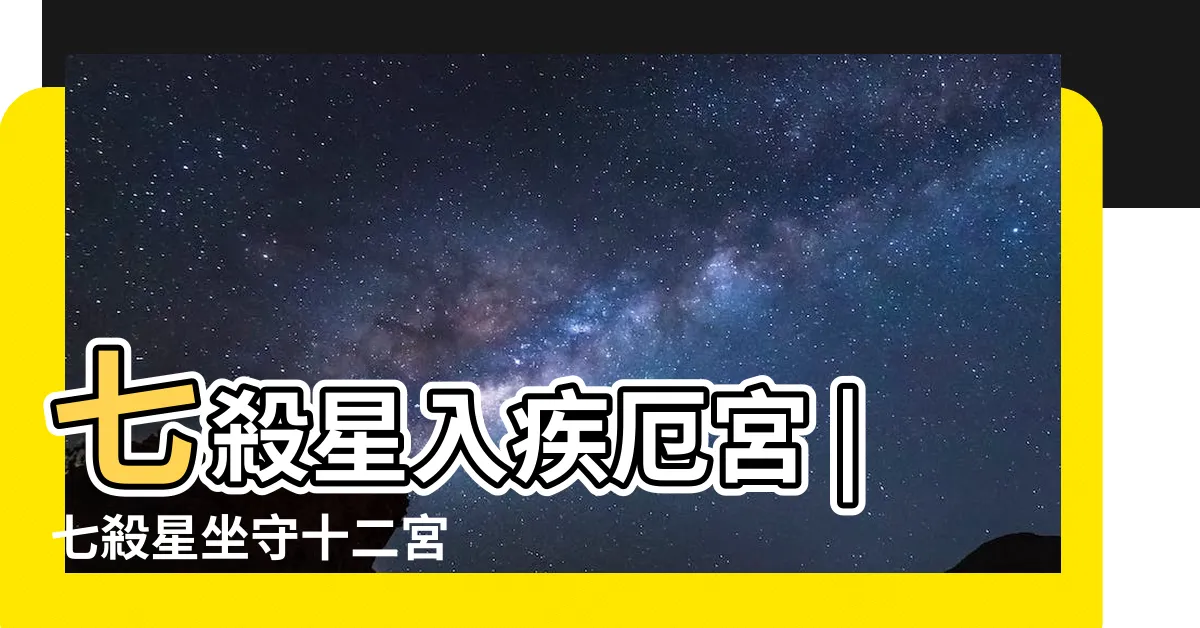 【疾厄宮 七殺】七殺星入疾厄宮 |七殺星坐守十二宮 |七殺星坐守疾厄宮的分析 |