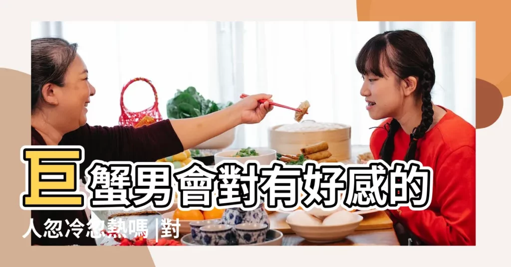 巨蟹男會對有好感的人忽冷忽熱嗎 |對巨蟹男要忽冷忽熱嗎 |巨蟹男忽冷忽熱代表什麼巨蟹男對你忽冷忽熱的原因 |【可以對巨蟹男忽冷忽熱嗎】