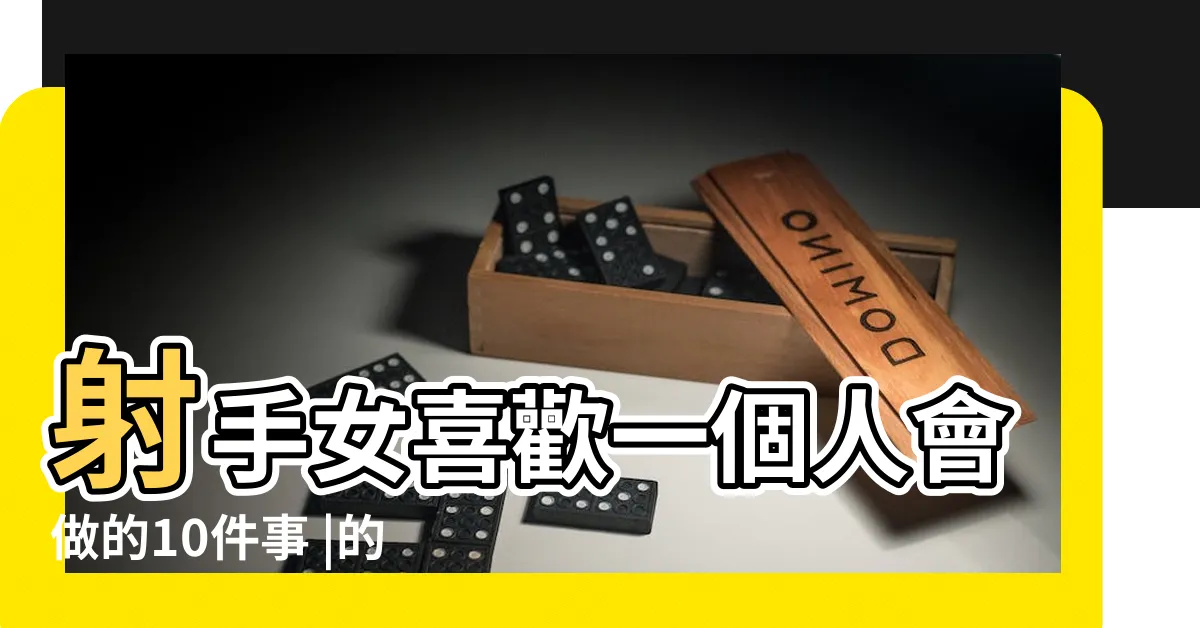 【射手座喜歡一個人】射手女喜歡一個人會做的10件事 |的12個人格特質 |瞭解如何辨識射手座男性的愛情跡象 |