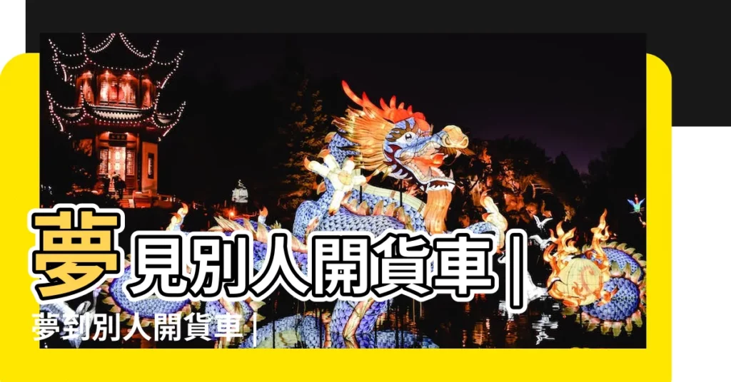 夢見別人開貨車 |夢到別人開貨車 |做夢夢見開大貨車好不好 |【夢見朋友開貨車拉貨】