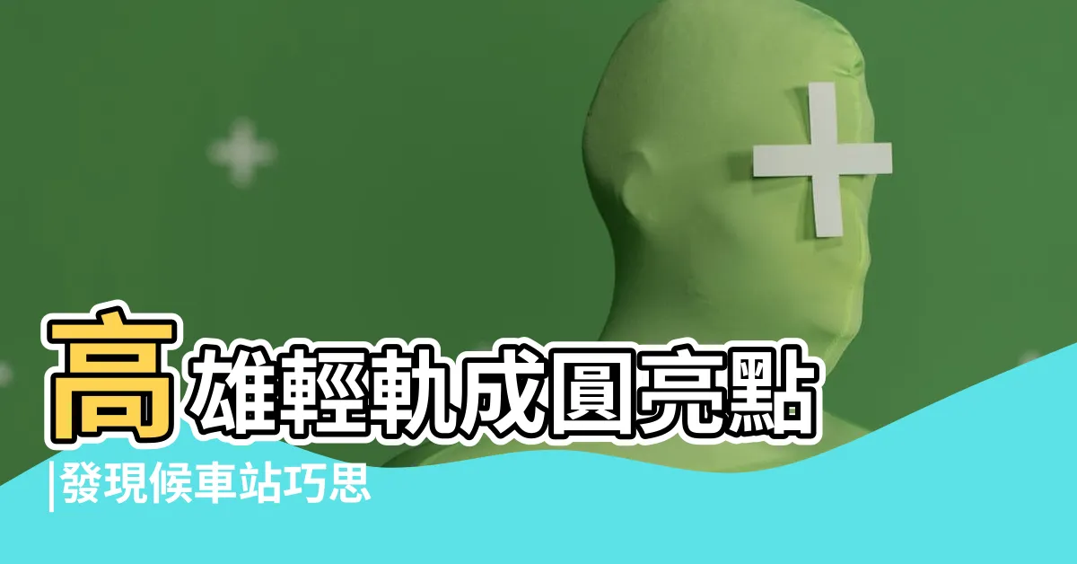 【輕軌成圓】高雄輕軌成圓亮點 |發現候車站巧思 |力促輕軌成圓 |